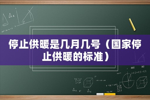 停止供暖是幾月幾號(hào)（國(guó)家停止供暖的標(biāo)準(zhǔn)）