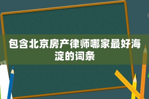 包含北京房產(chǎn)律師哪家最好海淀的詞條