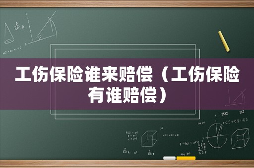 工傷保險誰來賠償（工傷保險有誰賠償）