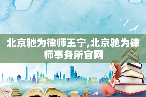 北京馳為律師王寧,北京馳為律師事務(wù)所官網(wǎng)