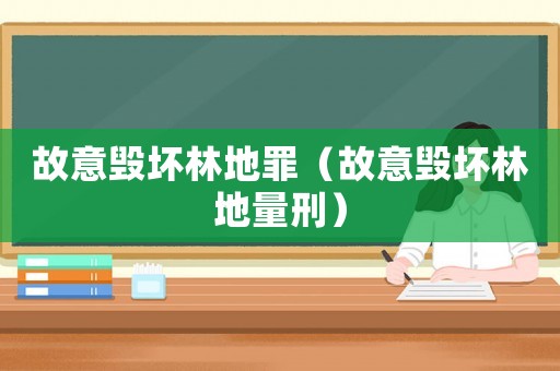故意毀壞林地罪（故意毀壞林地量刑）