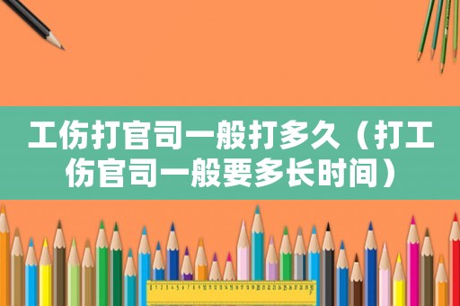 工傷打官司一般打多久（打工傷官司一般要多長(zhǎng)時(shí)間）
