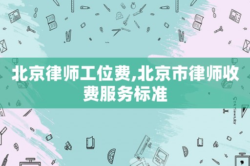 北京律師工位費,北京市律師收費服務(wù)標準