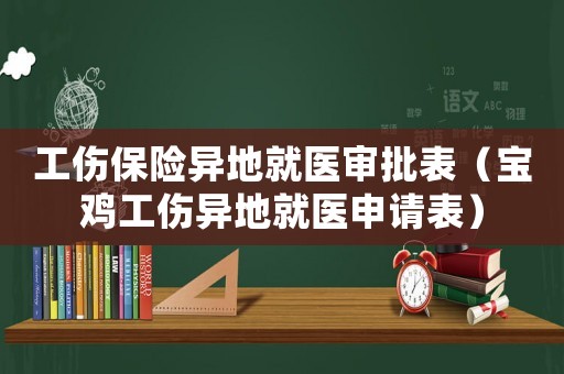 工傷保險異地就醫(yī)審批表（寶雞工傷異地就醫(yī)申請表）