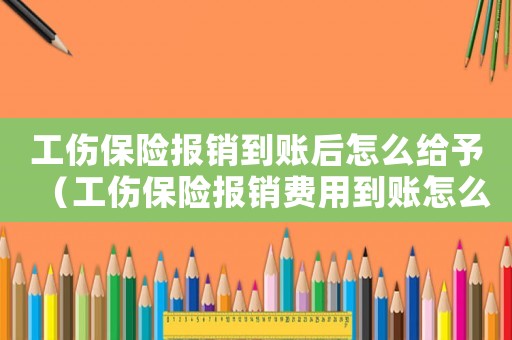 工傷保險(xiǎn)報(bào)銷到賬后怎么給予（工傷保險(xiǎn)報(bào)銷費(fèi)用到賬怎么做賬）