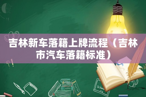 吉林新車落籍上牌流程（吉林市汽車落籍標(biāo)準(zhǔn)）