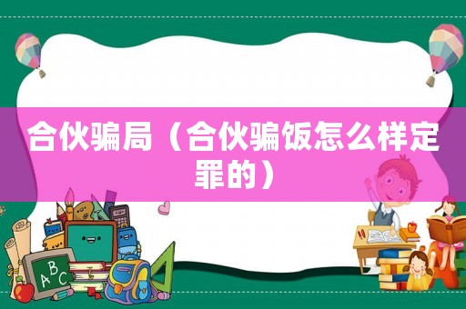 合伙騙局（合伙騙飯?jiān)趺礃佣ㄗ锏模? title=