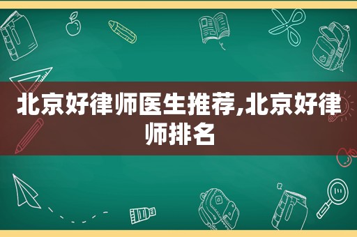北京好律師醫(yī)生推薦,北京好律師排名