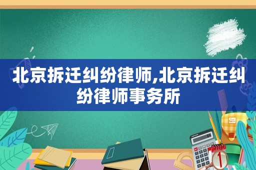 北京拆遷糾紛律師,北京拆遷糾紛律師事務(wù)所