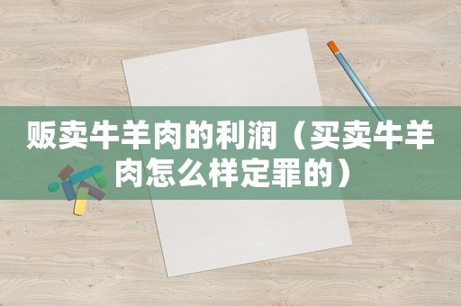 販賣牛羊肉的利潤（買賣牛羊肉怎么樣定罪的）