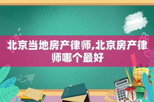 北京當(dāng)?shù)胤慨a(chǎn)律師,北京房產(chǎn)律師哪個(gè)最好