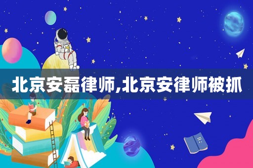 北京安磊律師,北京安律師被抓