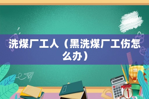 洗煤廠工人（黑洗煤廠工傷怎么辦）