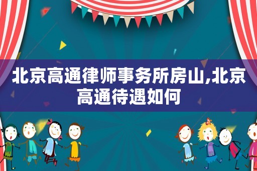 北京高通律師事務(wù)所房山,北京高通待遇如何