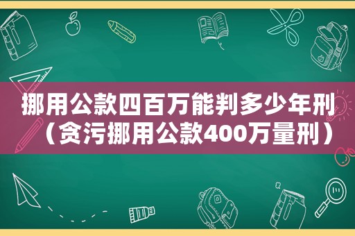挪用公款四百萬(wàn)能判多少年刑（貪污挪用公款400萬(wàn)量刑）