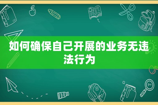 如何確保自己開(kāi)展的業(yè)務(wù)無(wú)違法行為