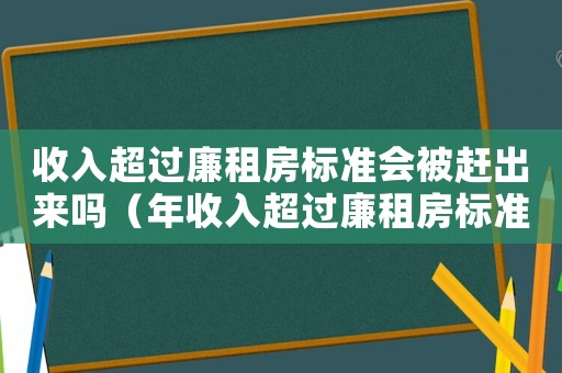 收入超過廉租房標(biāo)準(zhǔn)會(huì)被趕出來嗎（年收入超過廉租房標(biāo)準(zhǔn)）