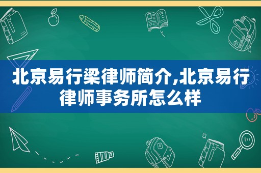 北京易行梁律師簡(jiǎn)介,北京易行律師事務(wù)所怎么樣