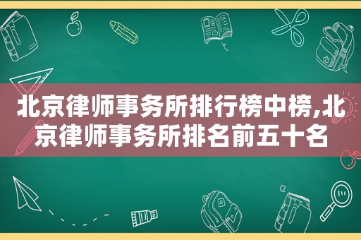 北京律師事務(wù)所排行榜中榜,北京律師事務(wù)所排名前五十名