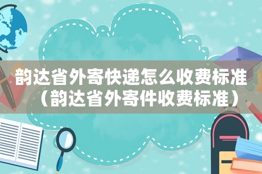 韻達省外寄快遞怎么收費標(biāo)準(zhǔn)（韻達省外寄件收費標(biāo)準(zhǔn)）