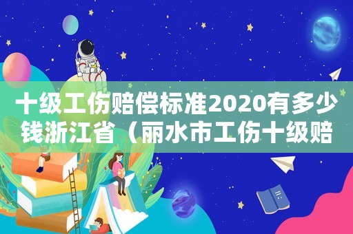 十級工傷賠償標準2020有多少錢浙江省（麗水市工傷十級賠償）