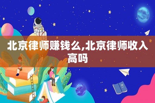 北京律師賺錢么,北京律師收入高嗎