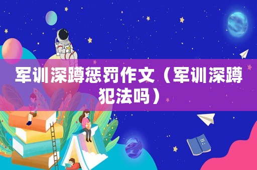 軍訓(xùn)深蹲懲罰作文（軍訓(xùn)深蹲犯法嗎）
