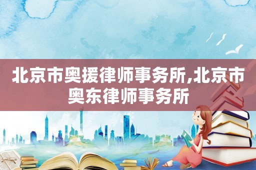 北京市奧援律師事務(wù)所,北京市奧東律師事務(wù)所