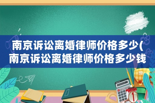 南京訴訟離婚律師價(jià)格多少(南京訴訟離婚律師價(jià)格多少錢一個(gè)月)