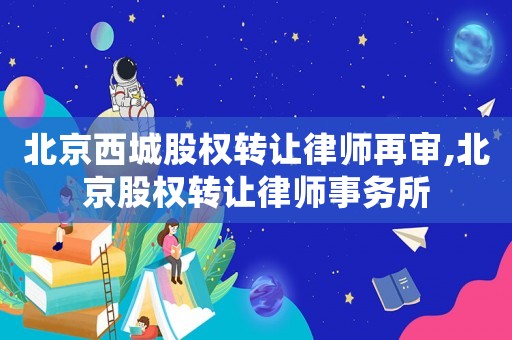 北京西城股權(quán)轉(zhuǎn)讓律師再審,北京股權(quán)轉(zhuǎn)讓律師事務所