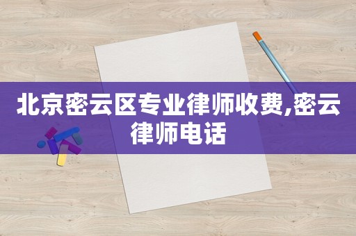 北京密云區(qū)專業(yè)律師收費,密云律師電話