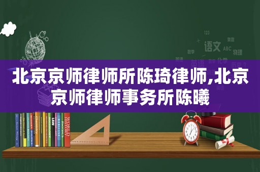 北京京師律師所陳琦律師,北京京師律師事務(wù)所陳曦