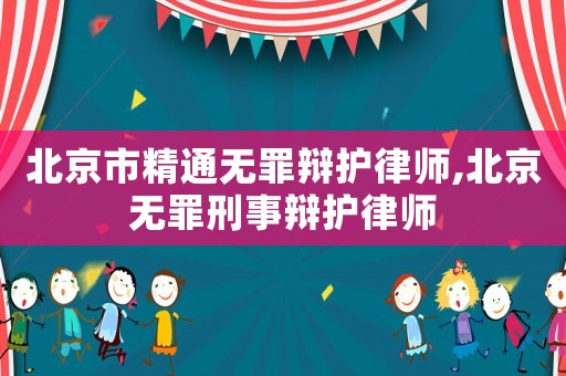 北京市精通無罪辯護(hù)律師,北京無罪刑事辯護(hù)律師