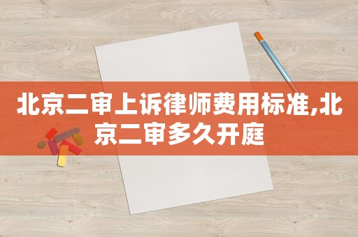 北京二審上訴律師費用標準,北京二審多久開庭