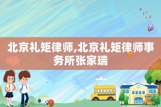 北京禮矩律師,北京禮矩律師事務(wù)所張家瑞