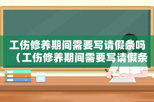 工傷修養(yǎng)期間需要寫(xiě)請(qǐng)假條嗎（工傷修養(yǎng)期間需要寫(xiě)請(qǐng)假條嗎）