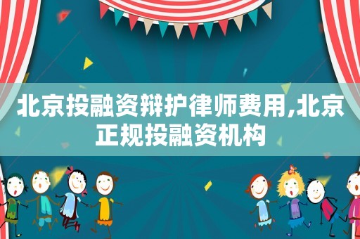北京投融資辯護(hù)律師費用,北京正規(guī)投融資機(jī)構(gòu)