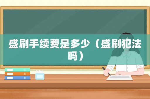 盛刷手續(xù)費是多少（盛刷犯法嗎）