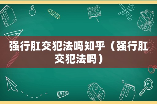 強(qiáng)行肛交犯法嗎知乎（強(qiáng)行肛交犯法嗎）