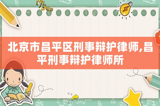 北京市昌平區(qū)刑事辯護律師,昌平刑事辯護律師所