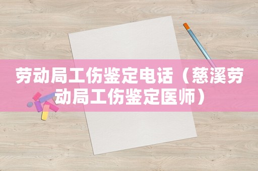 勞動(dòng)局工傷鑒定電話（慈溪?jiǎng)趧?dòng)局工傷鑒定醫(yī)師）