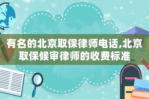 有名的北京取保律師電話,北京取保候?qū)徛蓭煹氖召M標(biāo)準(zhǔn)