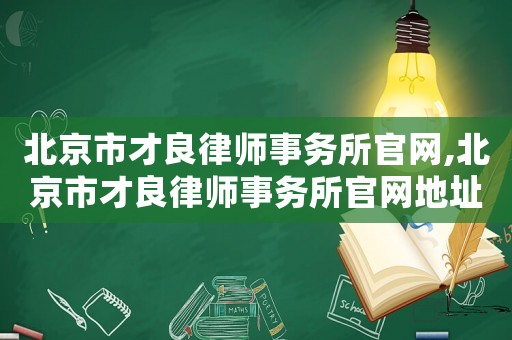 北京市才良律師事務(wù)所官網(wǎng),北京市才良律師事務(wù)所官網(wǎng)地址