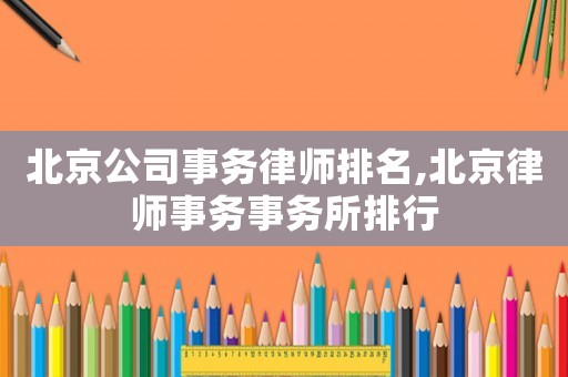 北京公司事務(wù)律師排名,北京律師事務(wù)事務(wù)所排行