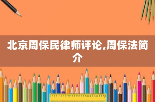 北京周保民律師評(píng)論,周保法簡(jiǎn)介