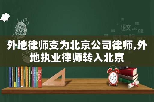 外地律師變?yōu)楸本┕韭蓭?外地執(zhí)業(yè)律師轉入北京