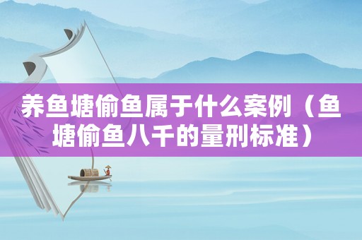 養(yǎng)魚(yú)塘偷魚(yú)屬于什么案例（魚(yú)塘偷魚(yú)八千的量刑標(biāo)準(zhǔn)）