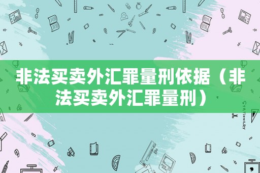 非法買賣外匯罪量刑依據(jù)（非法買賣外匯罪量刑）