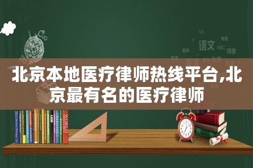 北京本地醫(yī)療律師熱線(xiàn)平臺(tái),北京最有名的醫(yī)療律師