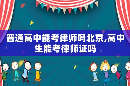 普通高中能考律師嗎北京,高中生能考律師證嗎